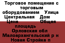 Торговое помещение с торговым оборудованием › Улица ­ Центральная › Дом ­ 4 › Цена ­ 600 000 › Общая площадь ­ 74 - Орловская обл., Малоархангельский р-н, Новая Стройка п. Недвижимость » Помещения продажа   . Орловская обл.